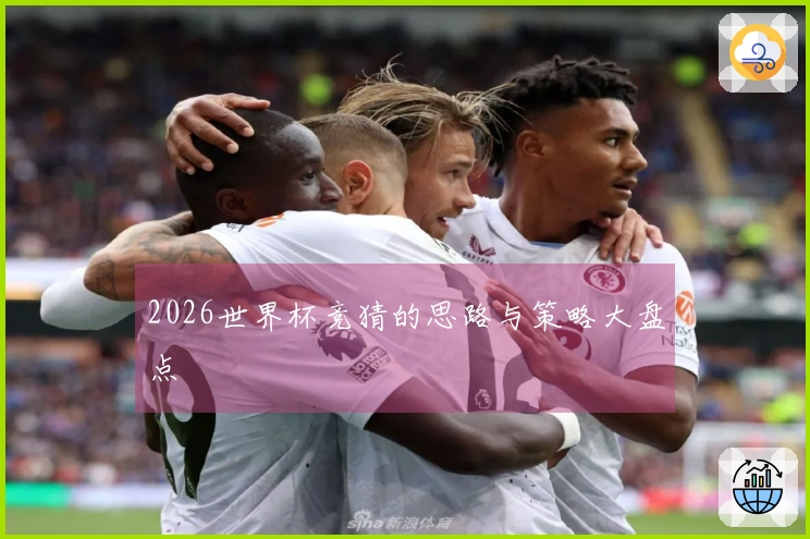 2026世界杯竞猜的思路与策略大盘点