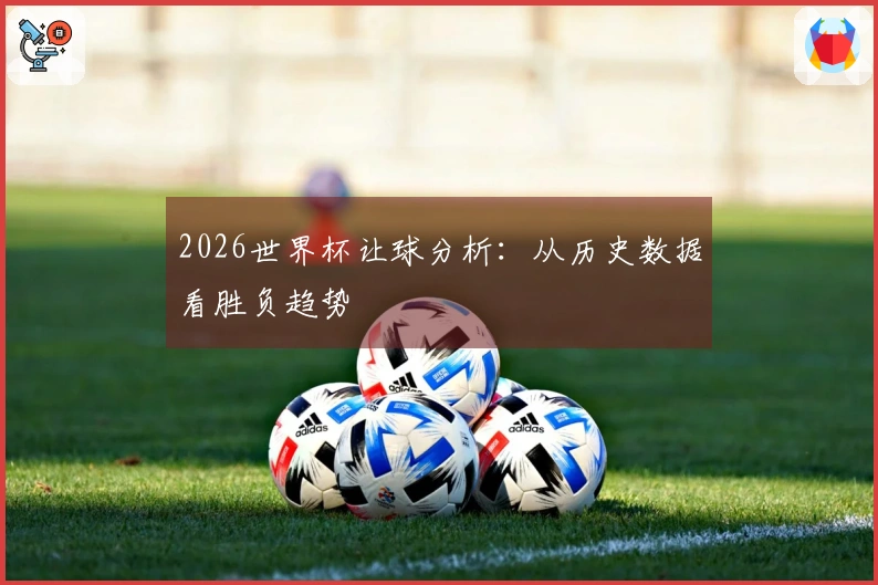 2026世界杯让球分析：从历史数据看胜负趋势