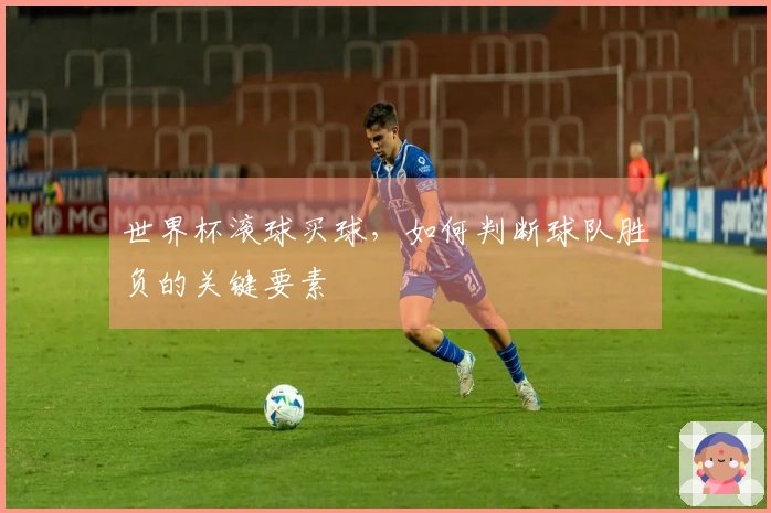 世界杯滚球买球，如何判断球队胜负的关键要素