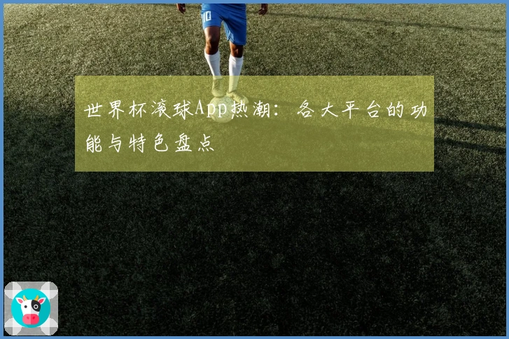 世界杯滚球App热潮：各大平台的功能与特色盘点