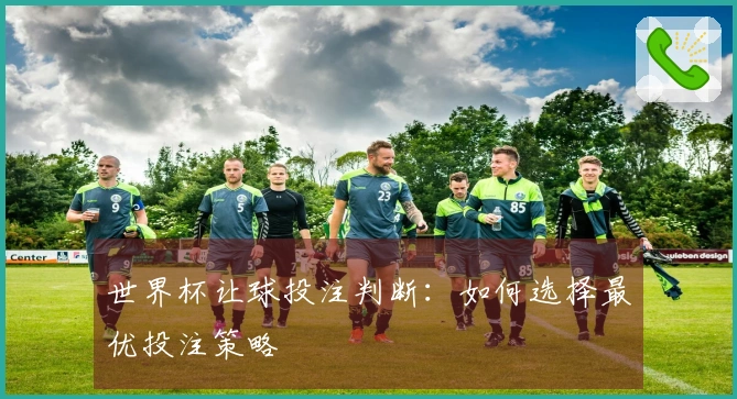 世界杯让球投注判断：如何选择最优投注策略