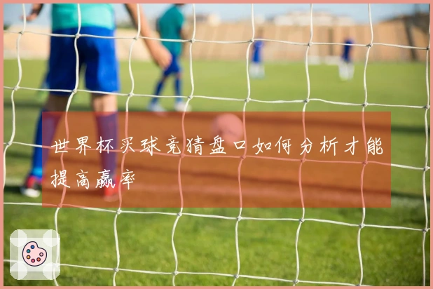 世界杯买球竞猜盘口如何分析才能提高赢率